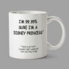 Personalised Mugs - I'm 99.99% sure I'm a Disney princess*. *The 0.1% is that I haven't met a bird yet that can talk to me.